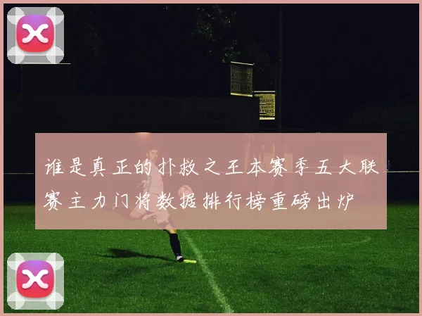 谁是真正的扑救之王本赛季五大联赛主力门将数据排行榜重磅出炉